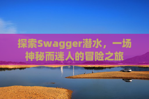 探索Swagger潜水,一场神秘而迷人的冒险之旅