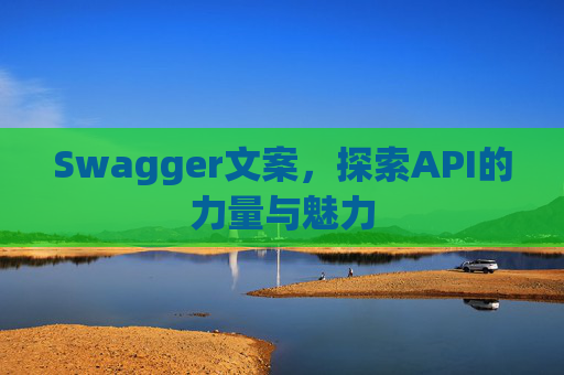 Swagger文案,探索API的力量与魅力