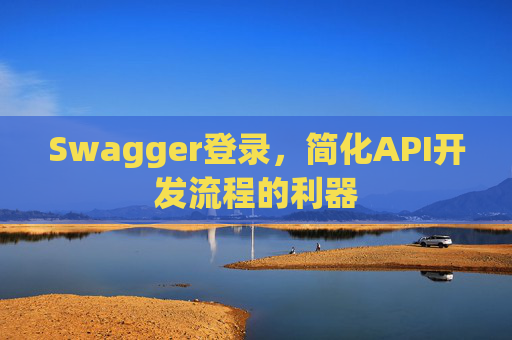 Swagger登录,简化API开发流程的利器